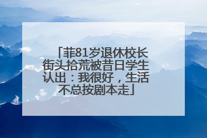 菲81岁退休校长街头拾荒被昔日学生认出：我很好，生活不总按剧本走