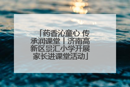 药香沁童心 传承润课堂丨济南高新区景汇小学开展家长进课堂活动
