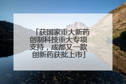 获国家重大新药创制科技重大专项支持，成都又一款创新药获批上市