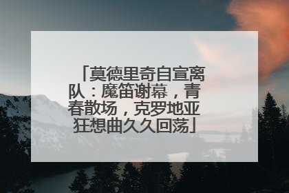 莫德里奇自宣离队：魔笛谢幕，青春散场，克罗地亚狂想曲久久回荡
