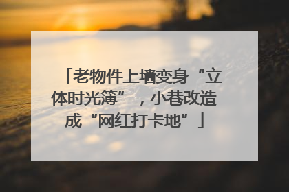老物件上墙变身“立体时光簿”，小巷改造成“网红打卡地”