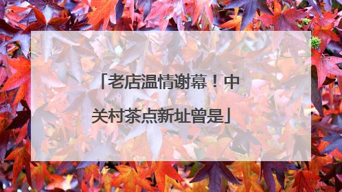 老店温情谢幕！中关村茶点新址曾是