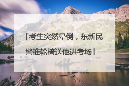 考生突然晕倒，东新民警推轮椅送他进考场