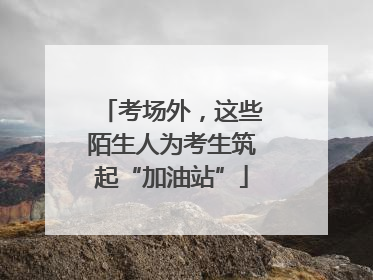 考场外，这些陌生人为考生筑起“加油站”