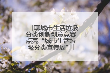 聊城市生活垃圾分类创新创意竞赛点亮“城市生活垃圾分类宣传周”