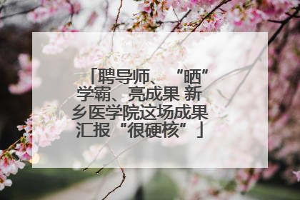聘导师、“晒”学霸、亮成果 新乡医学院这场成果汇报“很硬核”