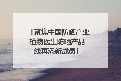 聚焦中国防晒产业 植物医生防晒产品线再添新成员