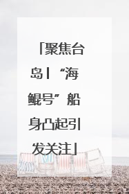 聚焦台岛│“海鲲号”船身凸起引发关注