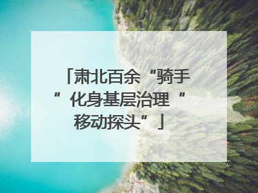 肃北百余“骑手”化身基层治理“移动探头”