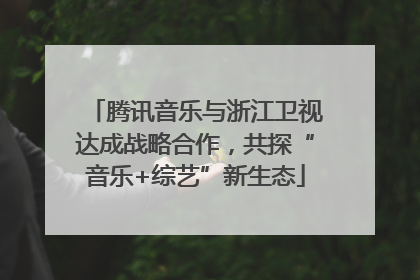 腾讯音乐与浙江卫视达成战略合作，共探“音乐+综艺”新生态