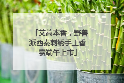 艾蒿本香，野兽派西秦刺绣手工香囊端午上市