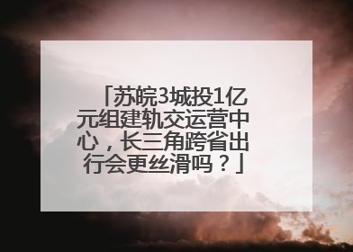 苏皖3城投1亿元组建轨交运营中心，长三角跨省出行会更丝滑吗？