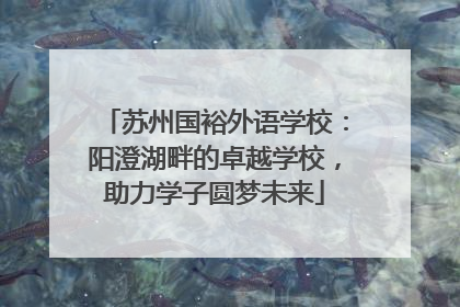 苏州国裕外语学校：阳澄湖畔的卓越学校，助力学子圆梦未来