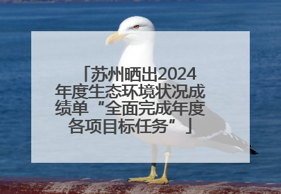 苏州晒出2024年度生态环境状况成绩单“全面完成年度各项目标任务”