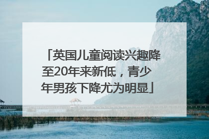 英国儿童阅读兴趣降至20年来新低，青少年男孩下降尤为明显