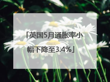 英国5月通胀率小幅下降至3.4%