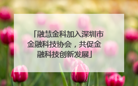 融慧金科加入深圳市金融科技协会，共促金融科技创新发展
