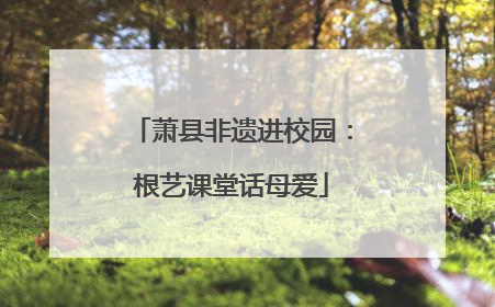 萧县非遗进校园：根艺课堂话母爱