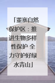 董寨自然保护区：推进生物多样性保护 全力守护好绿水青山