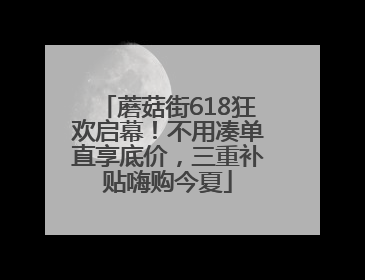 蘑菇街618狂欢启幕！不用凑单直享底价，三重补贴嗨购今夏