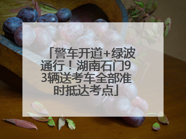 警车开道+绿波通行！湖南石门93辆送考车全部准时抵达考点