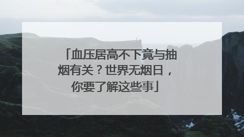 血压居高不下竟与抽烟有关？世界无烟日，你要了解这些事