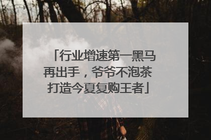 行业增速第一黑马再出手，爷爷不泡茶打造今夏复购王者