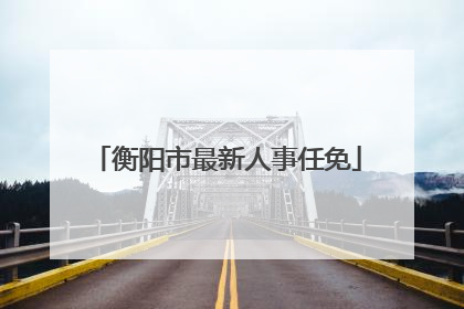 衡阳市最新人事任免