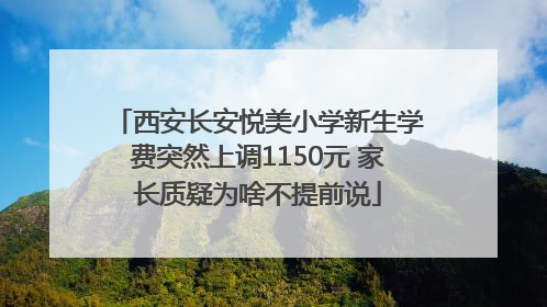 西安长安悦美小学新生学费突然上调1150元 家长质疑为啥不提前说