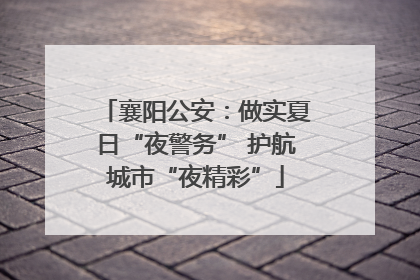 襄阳公安：做实夏日“夜警务” 护航城市“夜精彩”