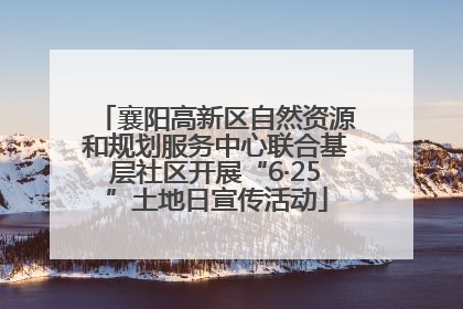 襄阳高新区自然资源和规划服务中心联合基层社区开展“6·25”土地日宣传活动