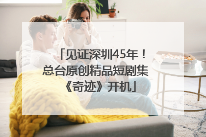 见证深圳45年！总台原创精品短剧集《奇迹》开机