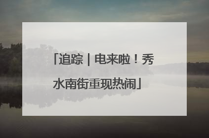追踪｜电来啦！秀水南街重现热闹
