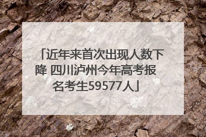近年来首次出现人数下降 四川泸州今年高考报名考生59577人