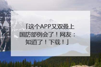 这个APP又双叒上国防部例会了！网友：知道了！下载！