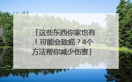 这些东西你家也有！可能会致癌？4个方法帮你减少伤害
