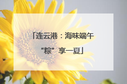 连云港：海味端午 “粽”享一夏