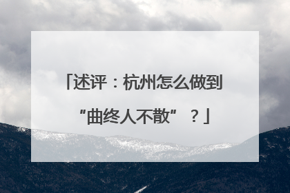 述评：杭州怎么做到“曲终人不散”？