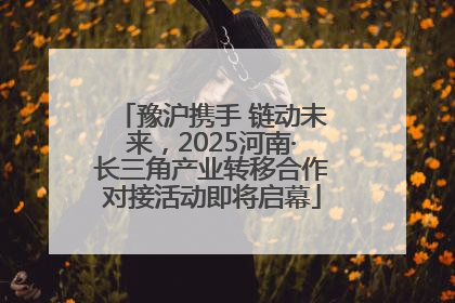 豫沪携手 链动未来，2025河南·长三角产业转移合作对接活动即将启幕