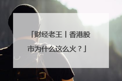 财经老王丨香港股市为什么这么火？