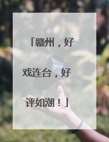 赣州，好戏连台，好评如潮！
