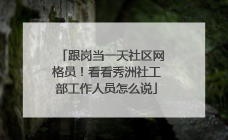 跟岗当一天社区网格员！看看秀洲社工部工作人员怎么说