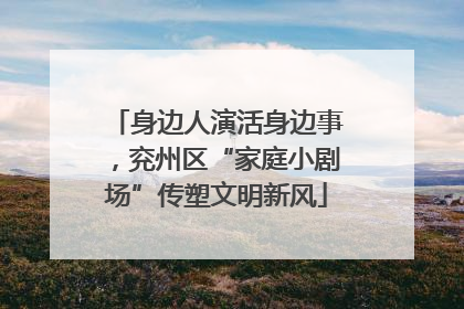 身边人演活身边事，兖州区“家庭小剧场”传塑文明新风