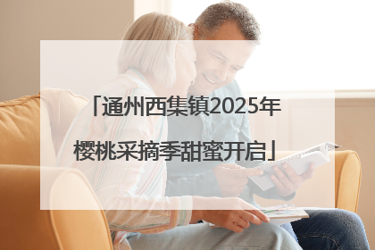 通州西集镇2025年樱桃采摘季甜蜜开启