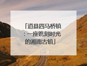 道县四马桥镇：一座镌刻时光的湘南古镇