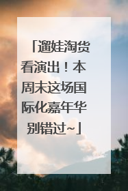 遛娃淘货看演出！本周末这场国际化嘉年华别错过~