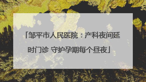 邹平市人民医院：产科夜间延时门诊 守护孕期每个昼夜