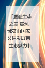 邂逅生态之美 赏环武夷山国家公园发展带生态魅力