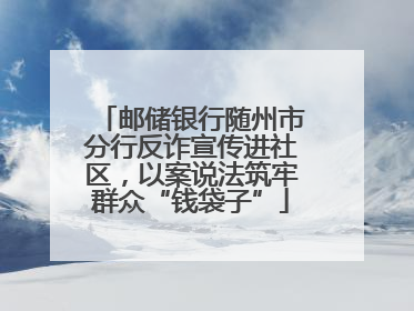邮储银行随州市分行反诈宣传进社区，以案说法筑牢群众“钱袋子”