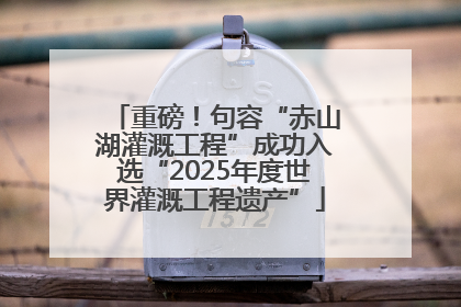 重磅！句容“赤山湖灌溉工程”成功入选“2025年度世界灌溉工程遗产”